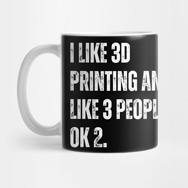 I Like 3D Printing and Like 3 People by ZombieTeesEtc